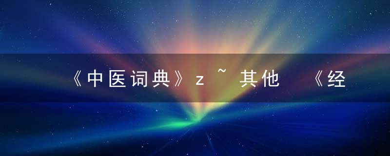 《中医词典》z~其他 《经络学说的理论及其运用》，中医术语词典